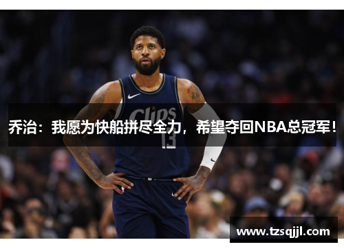 乔治：我愿为快船拼尽全力，希望夺回NBA总冠军！